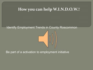 Identify Employment Trends in County Roscommon
Be part of a activation to employment initiative
How you can help W.I.N.D.O.W.!