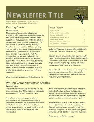 Inside This IssueGetting Started1Writing Great Newsletter Articles1Inserting Your Own Art2Drawing Readers to Other Articles2An Article for Everyone3Fitting an Article into a Tight Space3The Elements of a Newsletter5Please see Great Articles on page 4The purpose of a newsletter is to provide specialized information to a targeted audience. To help you achieve this goal, this template offers suggestions that you can also find in the article in the Task Pane titled “Creating a Newsletter.” You may also be interested in reading “Printing a Newsletter,” which describes different printing options, such as using large paper to print your newsletter as a folded booklet. In addition to these template Help articles, the Task Pane contains links to Help topics related to the Microsoft Word features used in this template, such as text boxes. As an added help, before you begin replacing this content with your own, you may want to print this template to have the benefit of its instructions. Inside This Issue lists articles designed to help you write an effective newsletter.When you create a newsletter, first determine the audience. This could be anyone who might benefit from it, such as those interested in a product.You can compile a mailing list from business reply cards, customer information sheets, business cards collected at trade shows, or membership lists. You might consider purchasing a mailing list from a company that serves your target customer.Next, establish how much time and money you can spend on your newsletter. These factors help determine the length of your newsletter and how frequently you will publish it.Getting StartedBy Author Name“You can transform your life and business in just seven minutes a day.” If that statement makes you want to read on, consider yourself hooked.A newsletter is competing against a lot of distractions for the reader’s attention, so it’s important that the first one or two sentences of an article hook the reader. And since that hook creates an expectation, the article needs to justify the use of the hook, or the reader will feel manipulated.Along with the hook, the article needs a headline that is brief, active, and clear in its purpose. Beyond these essential characteristics, a headline attracts attention if it is highly relevant, inspires curiosity, or has some other irresistible quality.Newsletters are short on space and their readers are short on time, so the articles must be well focused, aiming to make one major point. The making of this point can be achieved through two to five (or so) sub-points. These points must have as their primary aim the benefit of the reader, who should be able to point out this benefit. It can be new knowledge or insight, an idea about how to improve business, or better, how your business can improve the reader. The article should clarify, inspire, encourage, enthuse, provoke thought, satisfy—it should elicit a positive response. And the best response of all, of course, is that the reader decides that your products or services provide the solutions he or she needs.To sum it up, grab the reader’s attention through an effective headline and hook, and then reward the reader for following through by giving something the reader didn’t have before. In addition, keep the article brief and well focused, and if appropriate, demonstrate how your products and services address the issues raised in the article. By doing so, you stand a good chance of keeping the readers you have and gaining new readers with every issue.Writing Great Newsletter ArticlesBy Author NameCompany Name, Street Address, City, ST  ZIP CodeWeb site address   E-mail address   Phone numberNewsletter TitleNewsletter DateVolume 1, Issue 1Please see Drawing Readers on page 5A caption describes the picture or graphic.If you take the time to create a newsletter, you certainly want your readers to read as much of it as possible. You can help achieve this by drawing readers to other articles.One way to do this is with the table of contents. A table of contents that has descriptive and enticing headlines will go a long way toward getting the reader beyond the articles on the front page.You can also draw readers into your newsletter by placing an interesting article with broad appeal on the front page, and then continuing that story on another page, where yet another article awaits the reader once he or she finishes. This can also be an effective way to lead the reader to a sales pitch or an order form.You can have an article go from one page to another by using linked text boxes. Everything in this newsletter template is contained in a series of text boxes. These words are contained in a text box, as is the graphic on this page, with its caption in yet another. A text box offers a flexible way of displaying text and graphics; it’s basically a container. You can move a text box around, positioning it just where you want it; you can resize it into a tall narrow column or into a short wide column, or even rotate it so that the text reads sideways. By linking a text box on one page with a text box on another, you make your article flow from one page to another. For information on how to link text boxes, click Continue a story elsewhere with linked text boxes in the Task Pane.You can also draw readers into reading other articles by using what’s called a pull quote. A pull quote is a phrase or sentence taken from the article that appears in large letters on the page, often within a box to set it apart from the article. One appears on this page and begins with the text, “To catch the reader’s attention….” The text of a pull quote comes from the article and should be engaging and irresistible. When a reader flips through your newsletter looking for a reason to read an article, a pull quote can provide that reason.You probably won’t be able to get all your readers to read all your articles. But by using these journalistic devices, you can draw more readers into your newsletter.“To catch the reader’s attention, place an interesting sentence or quote from the story here.”A caption is a sentence describing a picture or graphic.You can replace the pictures in this template with your company’s art. To do so, click where you want to insert the picture. On the Insert menu, point to Picture, and then click From File. Locate the picture you want to insert, and then click it. Next, click the arrow to the right of the Insert button, and then click either Insert to place a copy of the picture into the newsletter, Link to File to display the picture without actually inserting a copy, or Insert and Link. Since Insert embeds a copy, the picture is always visible, but it may greatly increase the size (in bytes) of your newsletter depending on how large the picture is. In contrast, Link to File does not increase the size, and if you make changes to the original picture, they automatically show up in the newsletter. But the picture won’t be displayed if viewed from a computer that can’t link to the original. Insert and Link inserts a copy so that the image is always available, and also automatically updates changes to the original.By Author NameBy Author NameInserting Your Own ArtDrawing Readers to Other ArticlesA caption is a sentence describing a picture or graphic.Please see Tight Space on page 4Please see Everyone on page 4Fitting an Article into a Tight SpaceAn Article for EveryoneBy Author NameBy Author NameSo you have space for one more article in your newsletter, and one of your experts out in the field is writing the article. How can you determine how long the article should be?As in newspapers, the length of a newsletter article can be thought of in terms of how many “column inches” are available for the article. A column inch is a measure of space, namely an area on a page 1 column wide and 1 inch deep, used to measure the amount of type that would fill that space. This will vary from newsletter to newsletter depending on the font you are using, its size, the column width, and the amount of space between lines and between paragraphs. By knowing how many words on average fit into a column inch in your newsletter, and then by measuring how many column inches are available for the article, you can tell the writer how many words an article can have.  Let’s take this scenario one step at a time.Fill up at least 10 inches of column with actual article text, then print the page and use a ruler to measure how many inches of column your text takes up.Count the number of words in the text.Divide the number of words in the article by the number of inches the text takes up. For example, let’s say you have 456 words in 12 inches of column: 456 ÷ 12 = 38. That’s your magic number for how many words fit in an inch of column in your newsletter. But you’re not finished yet.Measure how many column inches you have available for the article. For example, we’ll say it’s 7 inches.Multiply your magic number by the number of column inches available for the article, which in this case would be: 38 x 7 = 266. This is the maximum length that the article can be.To give yourself some room for error, tell the writer to write an article between 250 and 260 words. Once you get the article back and edit it, you can add or remove words here and there to get the article to the right length.Over time, you’ll get used to this practice, and it won’t be long before you become a pro at writing and editing articles that are not only helpful to your readers, but perfect in length as well.Who reads your newsletters, and what are their responsibilities? What segments of your industry are they concerned about? And do you have evidence to back up your assumptions? Being able to answer these questions is critical, because only then will you be able to provide the kind of content that readers will be drawn to.Not everyone within a business or industry is concerned with the same issues. By understanding readers and their concerns, you can ensure that every issue of your newsletter has something to interest as many types of people as possible. A newsletter about technology in education may have articles relevant to administrators and what they need to know logistically to get technology into their schools, to teachers and how they can integrate technology into their classrooms, to parents and how they can introduce technology at home, and to the students themselves and how they can use technology to aid their learning.The danger, of course, is that if you try to appeal to every type of audience you may make the focus of your newsletter too broad. In our example, we would not want the newsletter to include articles about how to develop software for the education market. When you write articles for an audience other than the newsletter’s core readership, or articles that are too broad in their intent, readers are not able to quickly determine whether the newsletter is of use to them, and they lose interest.So the issue is of balance: Within the scope of your business and industry, you want to provide something in each newsletter that will be of interest to all the major players in your audience. By doing so, you will ensure that all your readers will continue to return to your newsletter, issue after issue, to find that relevant article that they know is waiting for them.Everyone from page 3“To catch the reader’s attention, place an interesting sentence or quote from the story here.”Tight Space from page 3Great Articles from page 1In the course of adapting this template to suit your needs, you will see a number of newsletter elements. The following is a list of many of them, accompanied by brief definitions.Body text.   The text of your articles.Byline.  A line of text listing the name of the author of the article.Caption text.  Text that describes a graphic. A caption should be a short but descriptive full sentence. For photos, it ought to explain what’s happening without being insultingly obvious. It should also add to the reader’s understanding of the photo by, for example, explaining prominent or unusual objects.“Continued from” line.  A line of text indicating the page an article is continuing from.“Continued on” line.  A line of text indicating the page on which an article will be continued.Date.  Either the date of publication or the date you expect the newsletter to be at the height of its circulation.Graphic.  A photograph, piece of art, chart, diagram, or other visual element.Header.  Text at the top of each page indicating the name of the newsletter and the page number.Headline.  The title of an article. A headline needs to be clear in its purpose, brief, and active, and should attract attention by being relevant, inspiring curiosity, or having some other irresistible quality.Newsletter title.  The title of the newsletter.Pull quote.  A phrase or sentence taken from an article that appears in large letters on the page, often within a box to set it apart from the article. Volume and issue.  Volume refers to the number of years a newsletter has been in circulation. Issue refers to the number of newsletters published so far in the year. The ninth newsletter in its fifth year of circulation would be Volume 5, Issue 9.By Author NameThe Elements of a NewsletterDrawing Readers from page 2“To catch the reader’s attention, place an interesting sentence or quote from the story here.”Please see Elements on page 6A caption is a sentence describing a picture or graphic. MottoCompany NameStreet AddressCity, ST  ZIP CodePhone:Phone numberFax:Fax numberE-Mail:E-mail addressElements from page 5Customer NameStreet AddressCity, ST  ZIP CodeWe’re on the Web!Visit us at:Web site addressCompany NameStreet AddressCity, ST  ZIP Code 