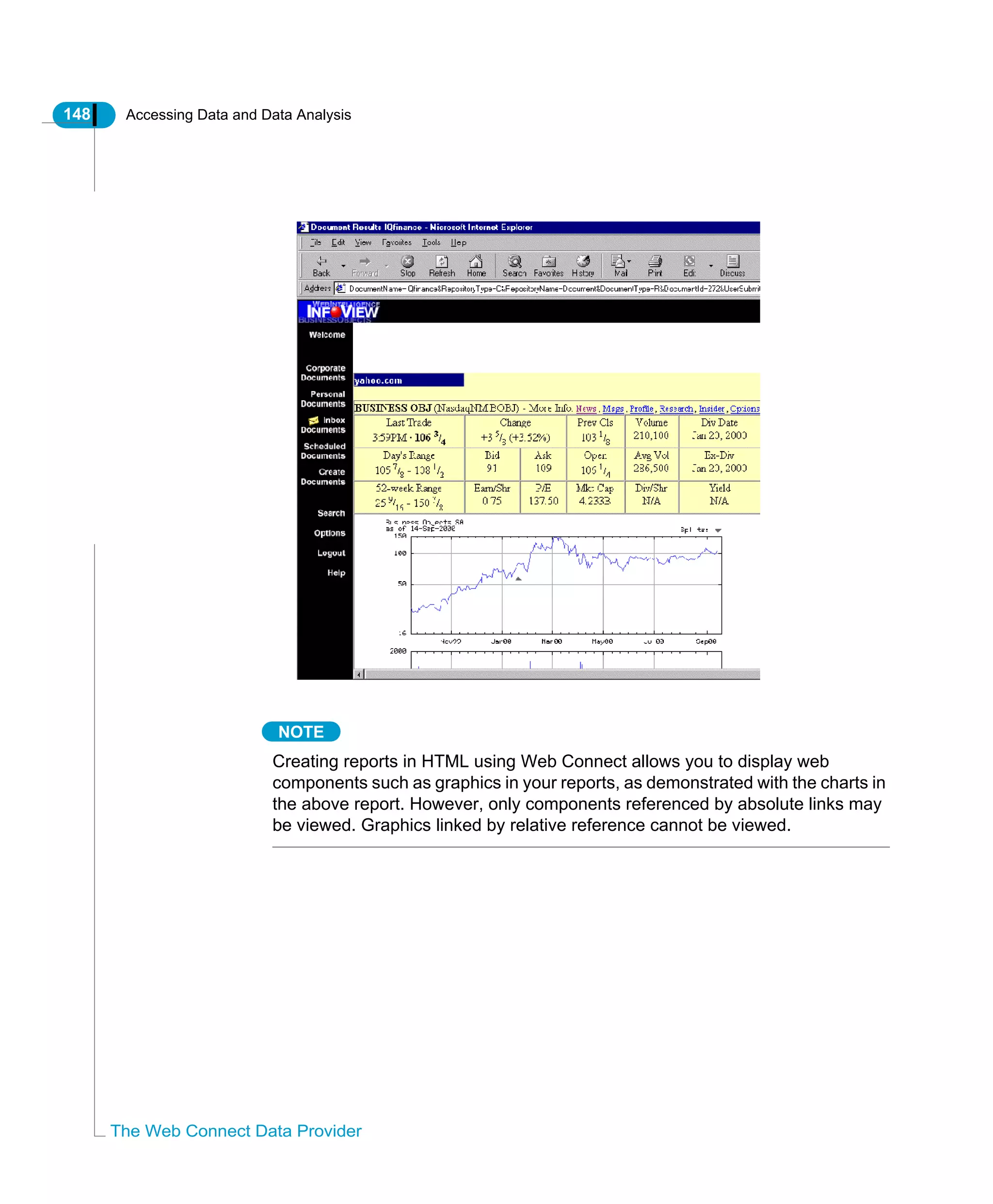 148 Accessing Data and Data Analysis
The Web Connect Data Provider
NOTE
Creating reports in HTML using Web Connect allows you to display web
components such as graphics in your reports, as demonstrated with the charts in
the above report. However, only components referenced by absolute links may
be viewed. Graphics linked by relative reference cannot be viewed.
 