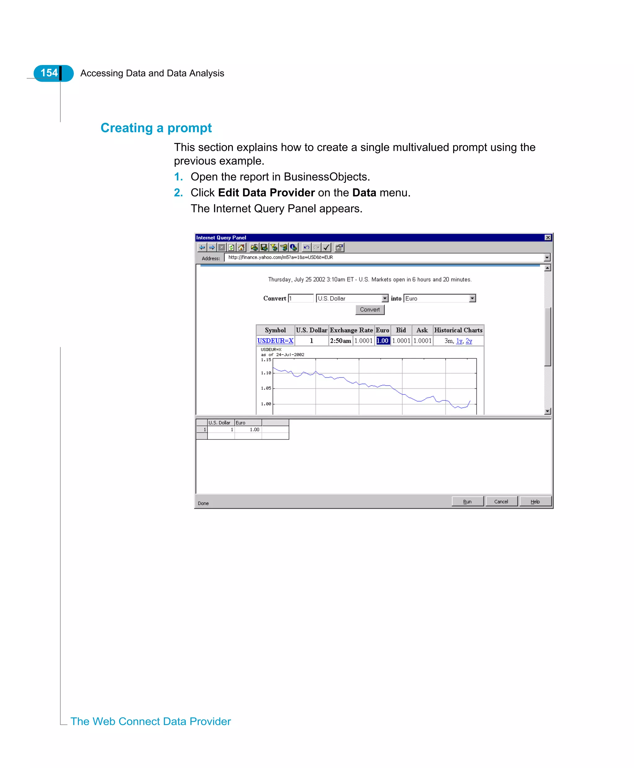 154 Accessing Data and Data Analysis
The Web Connect Data Provider
Creating a prompt
This section explains how to create a single multivalued prompt using the
previous example.
1. Open the report in BusinessObjects.
2. Click Edit Data Provider on the Data menu.
The Internet Query Panel appears.
 