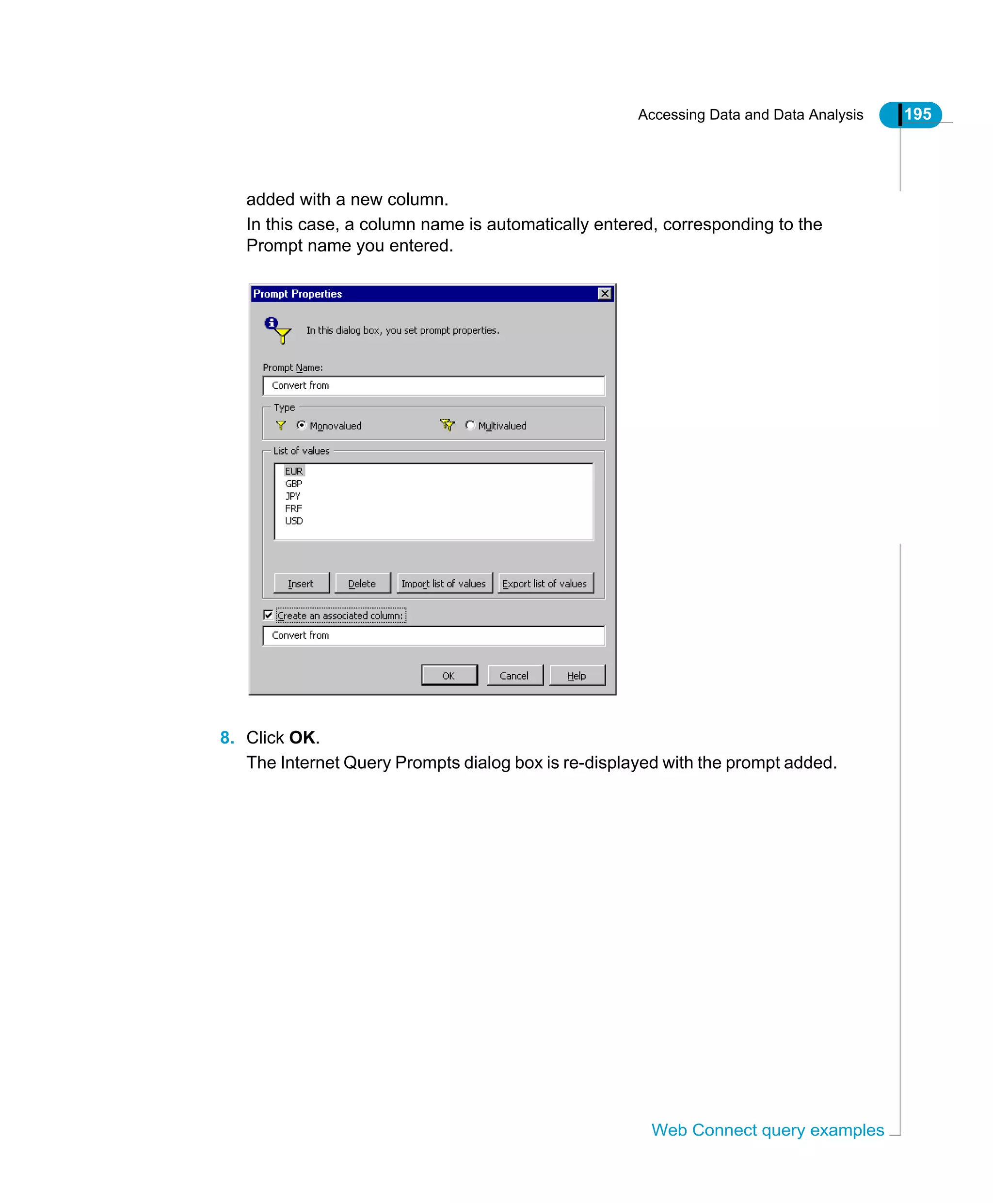Accessing Data and Data Analysis 195
Web Connect query examples
added with a new column.
In this case, a column name is automatically entered, corresponding to the
Prompt name you entered.
8. Click OK.
The Internet Query Prompts dialog box is re-displayed with the prompt added.
 