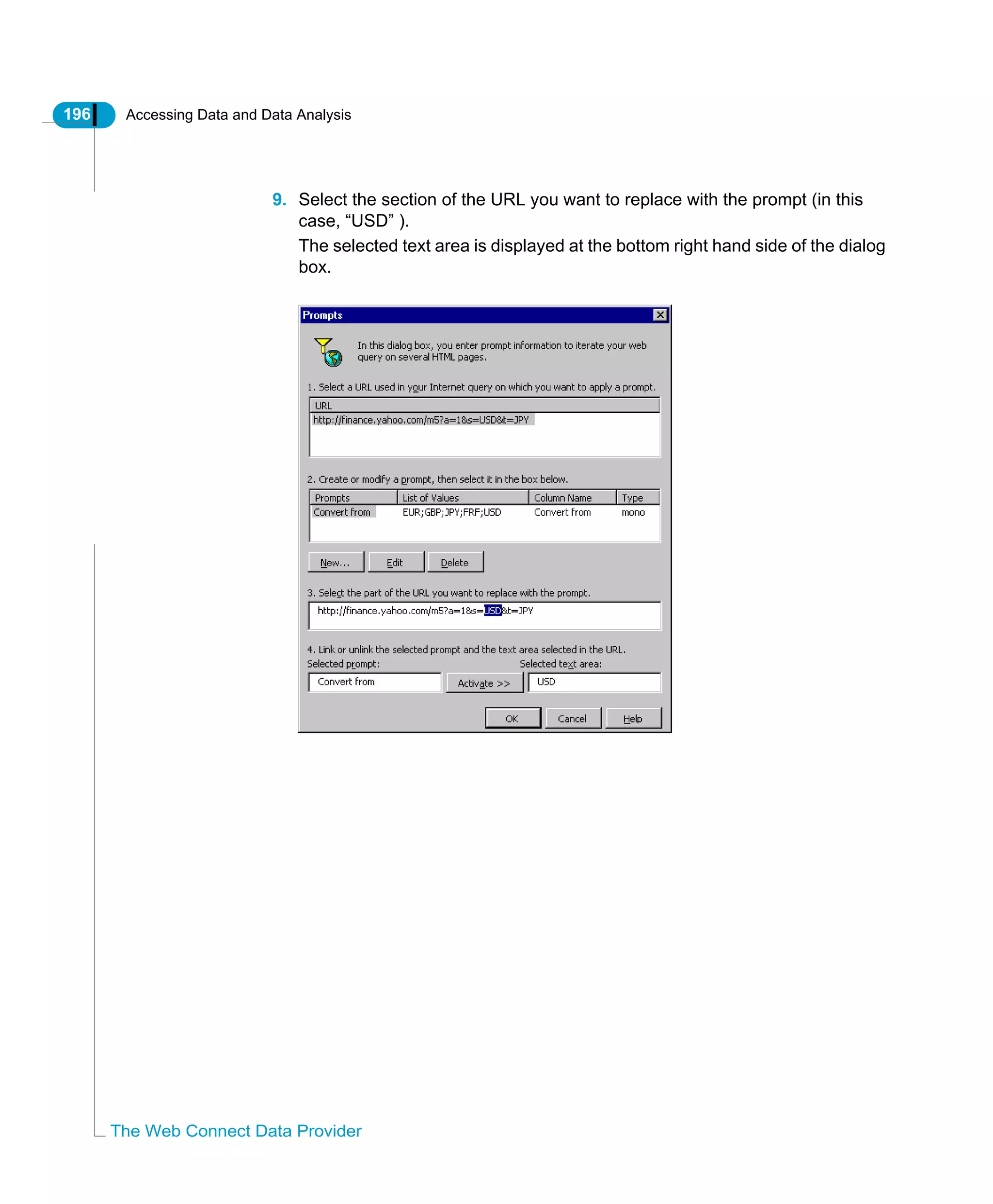 196 Accessing Data and Data Analysis
The Web Connect Data Provider
9. Select the section of the URL you want to replace with the prompt (in this
case, “USD” ).
The selected text area is displayed at the bottom right hand side of the dialog
box.
 