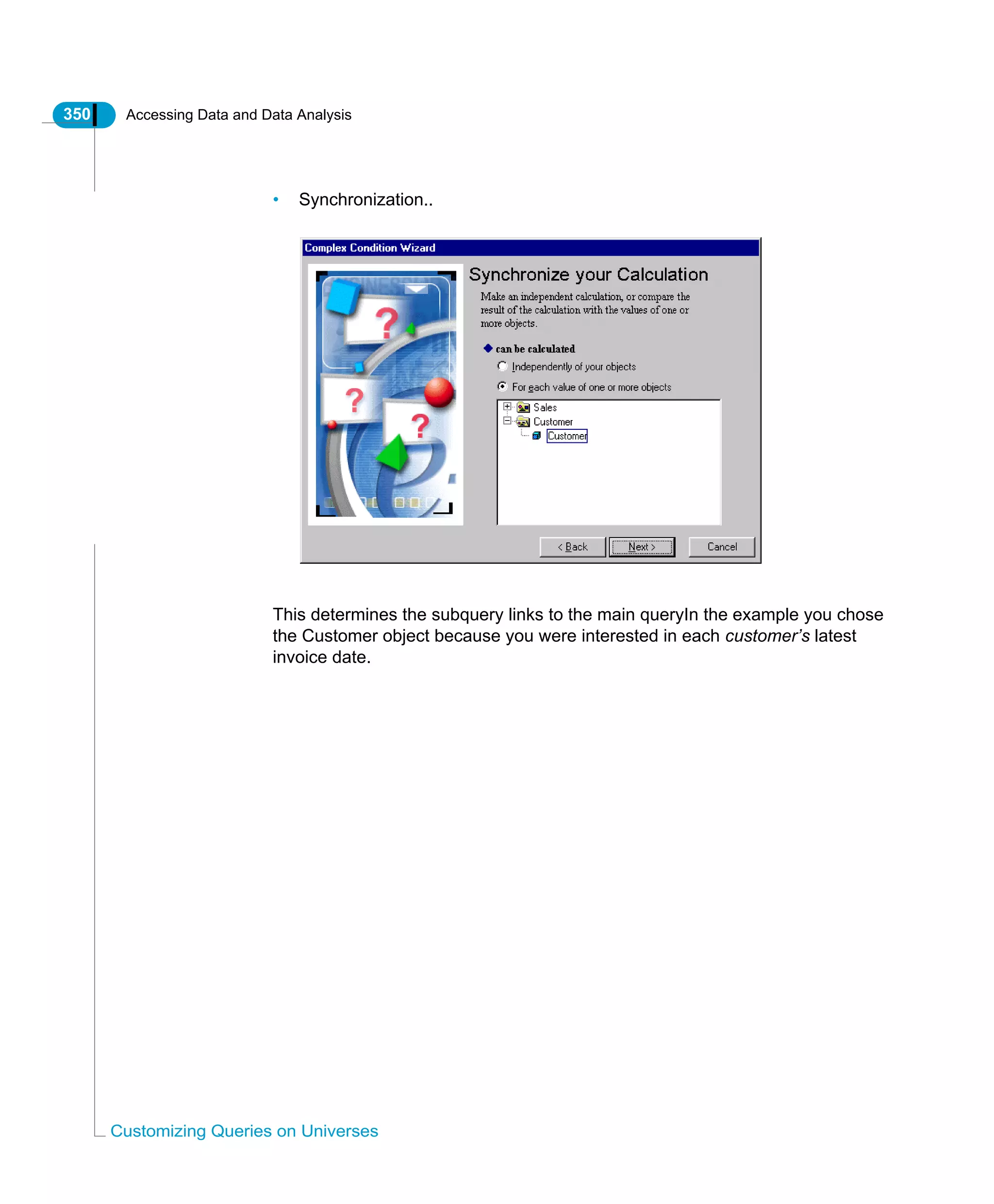 350 Accessing Data and Data Analysis
Customizing Queries on Universes
• Synchronization..
This determines the subquery links to the main queryIn the example you chose
the Customer object because you were interested in each customer’s latest
invoice date.
 