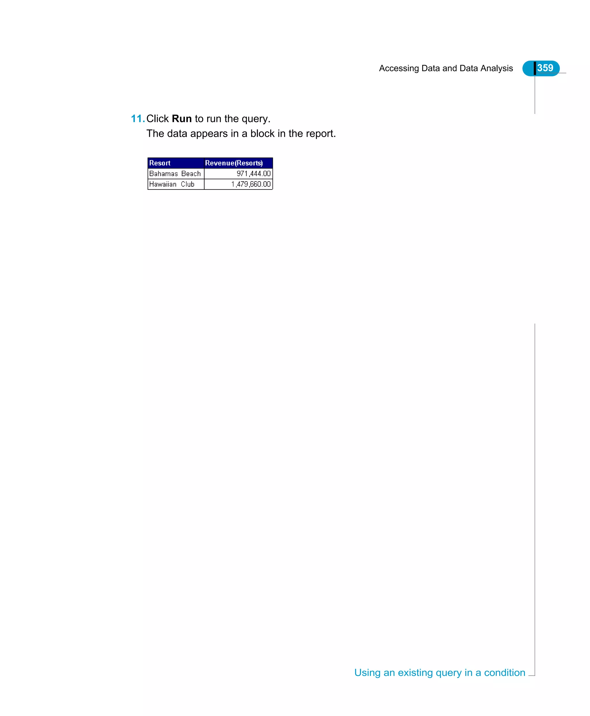 Accessing Data and Data Analysis 359
Using an existing query in a condition
11.Click Run to run the query.
The data appears in a block in the report.
 