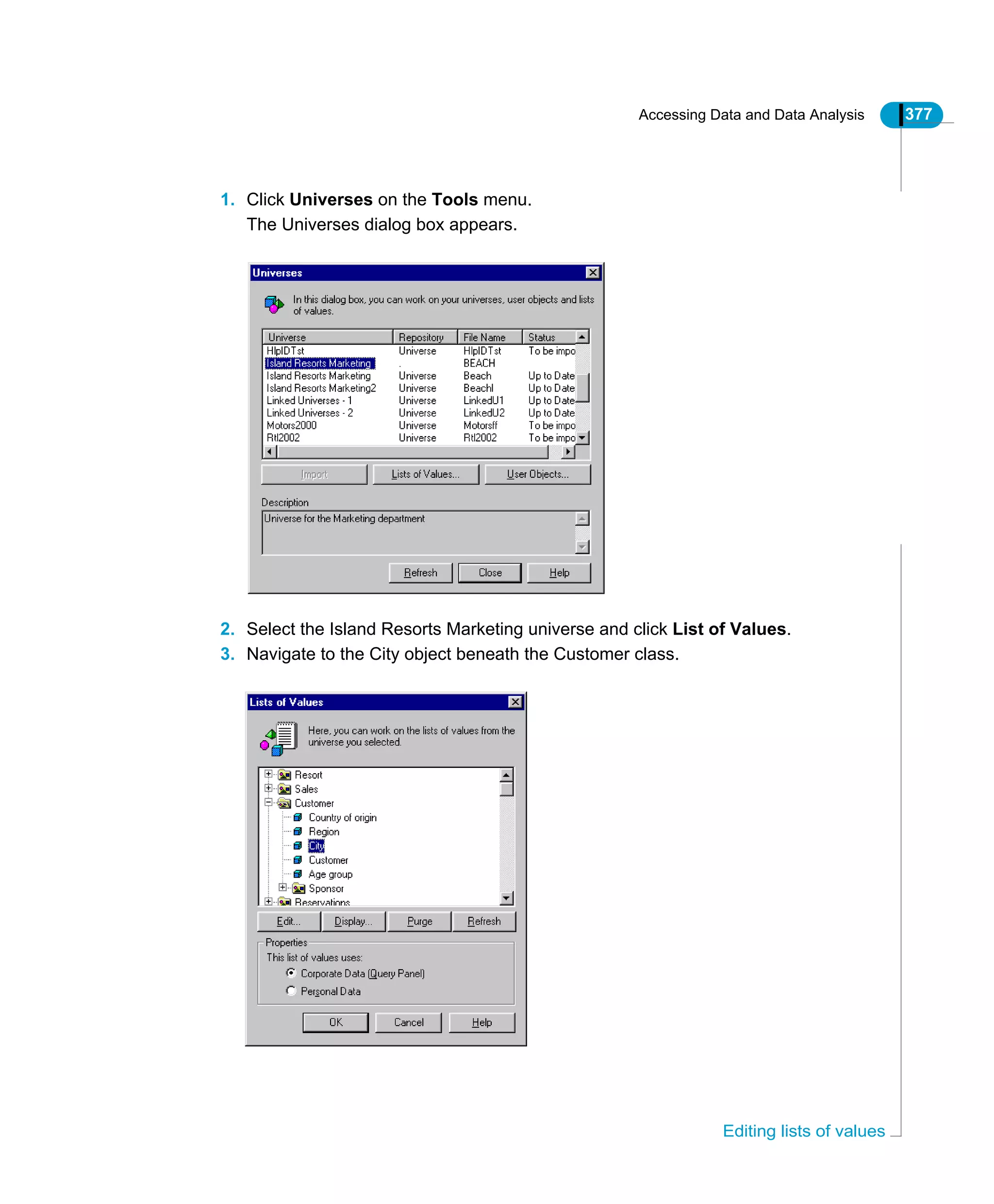 Accessing Data and Data Analysis 377
Editing lists of values
1. Click Universes on the Tools menu.
The Universes dialog box appears.
2. Select the Island Resorts Marketing universe and click List of Values.
3. Navigate to the City object beneath the Customer class.
 