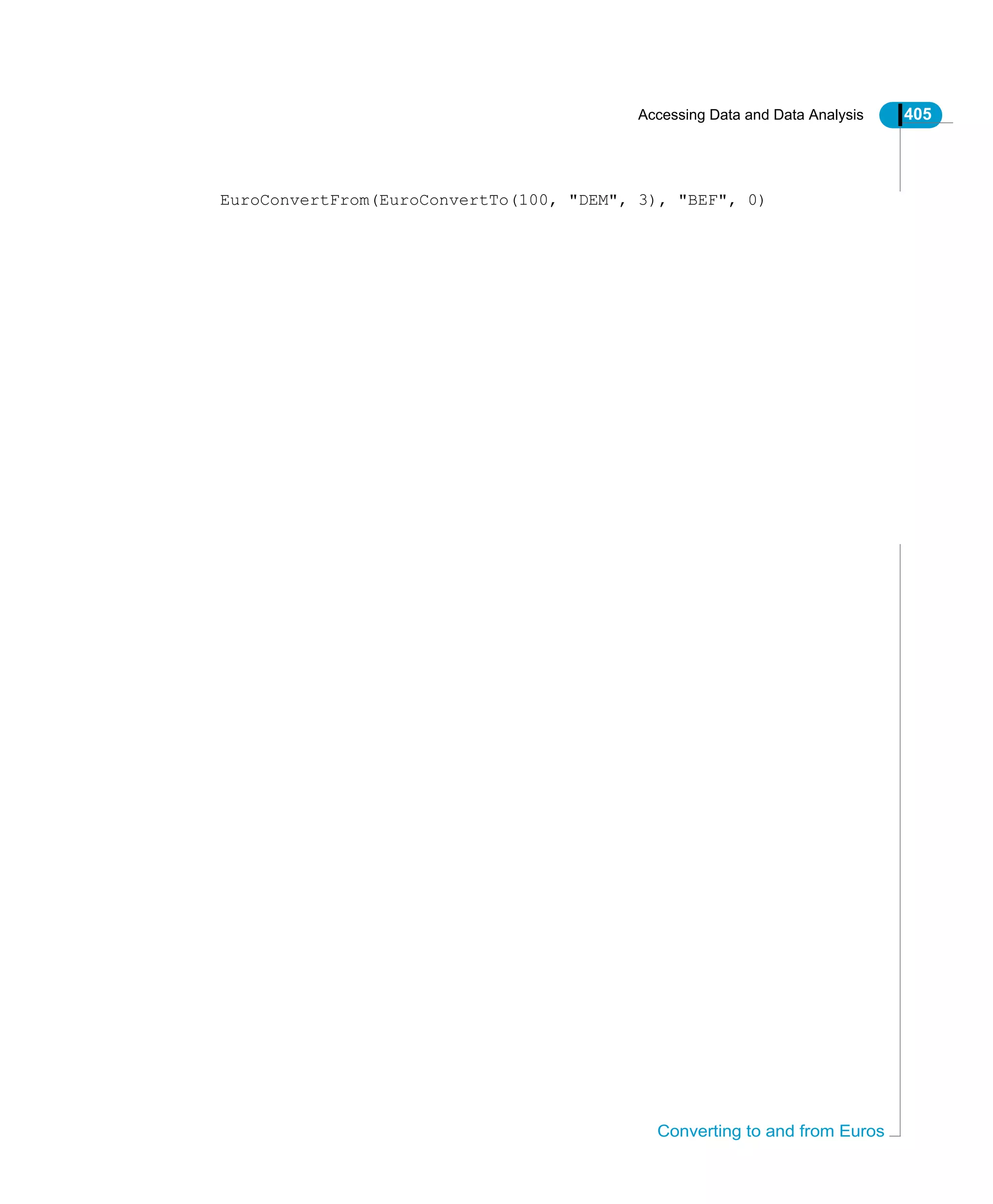 Accessing Data and Data Analysis 405
Converting to and from Euros
EuroConvertFrom(EuroConvertTo(100, "DEM", 3), "BEF", 0)
 