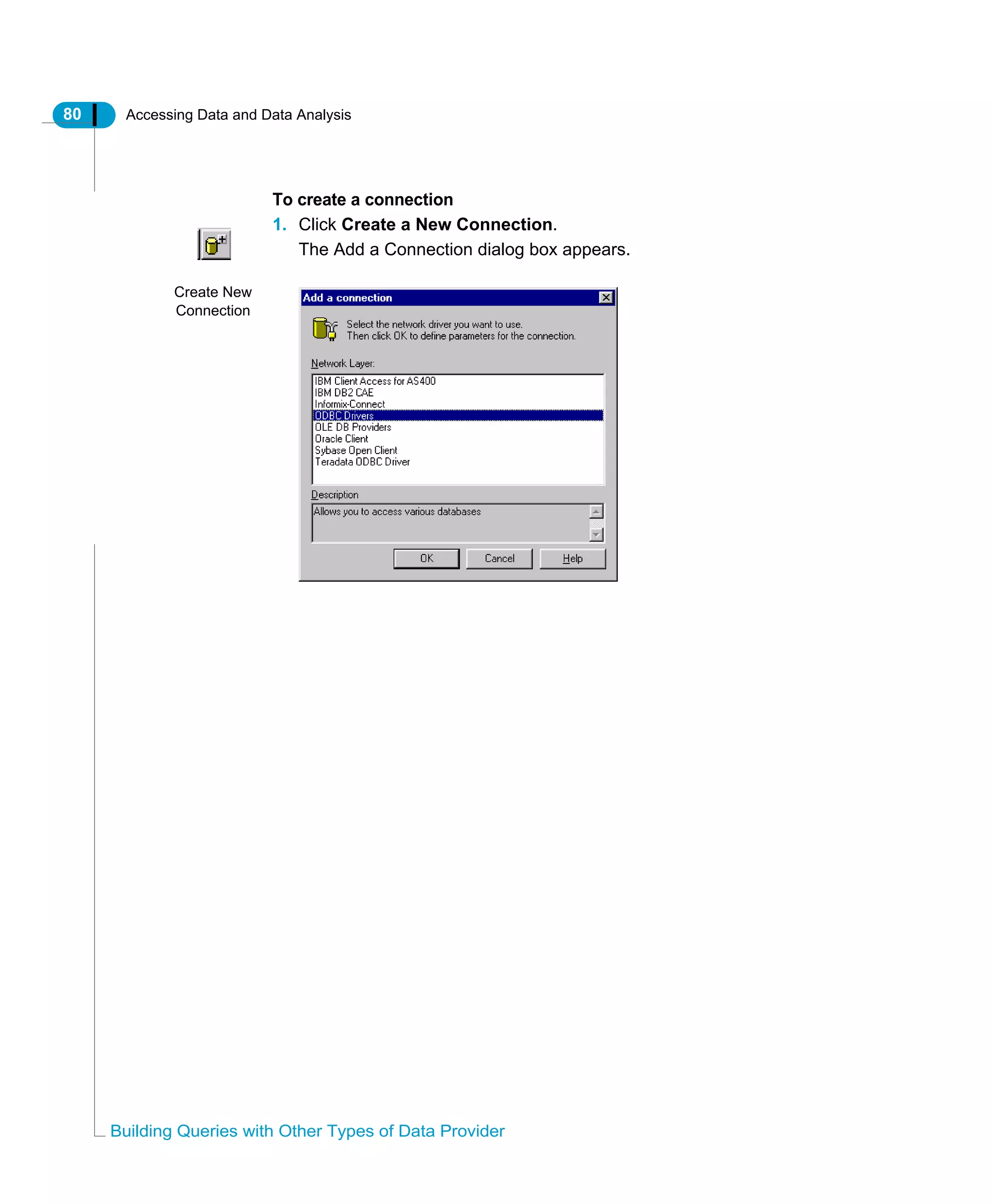 80 Accessing Data and Data Analysis
Building Queries with Other Types of Data Provider
To create a connection
1. Click Create a New Connection.
The Add a Connection dialog box appears.
Create New
Connection
 