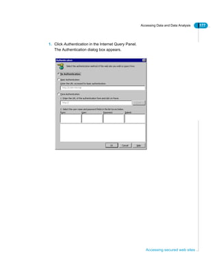 Accessing Data and Data Analysis 177
Accessing secured web sites
1. Click Authentication in the Internet Query Panel.
The Authentication dialog box appears.
 