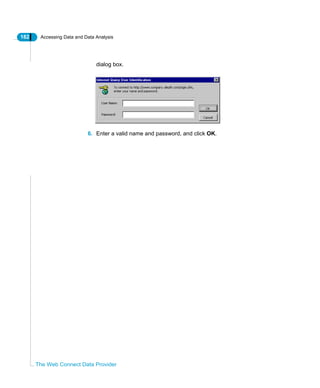 182 Accessing Data and Data Analysis
The Web Connect Data Provider
dialog box.
6. Enter a valid name and password, and click OK.
 