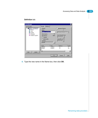 Accessing Data and Data Analysis 223
Renaming data providers
Definition tab:
4. Type the new name in the Name box, then click OK.
 