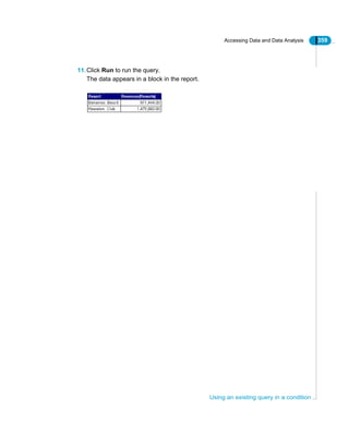 Accessing Data and Data Analysis 359
Using an existing query in a condition
11.Click Run to run the query.
The data appears in a block in the report.
 