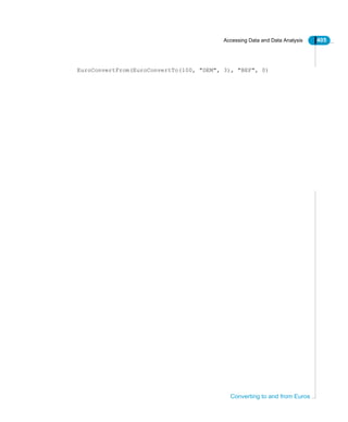 Accessing Data and Data Analysis 405
Converting to and from Euros
EuroConvertFrom(EuroConvertTo(100, "DEM", 3), "BEF", 0)
 