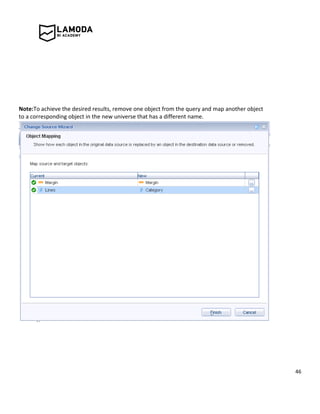 46
Note:To achieve the desired results, remove one object from the query and map another object
to a corresponding object in the new universe that has a different name.
 