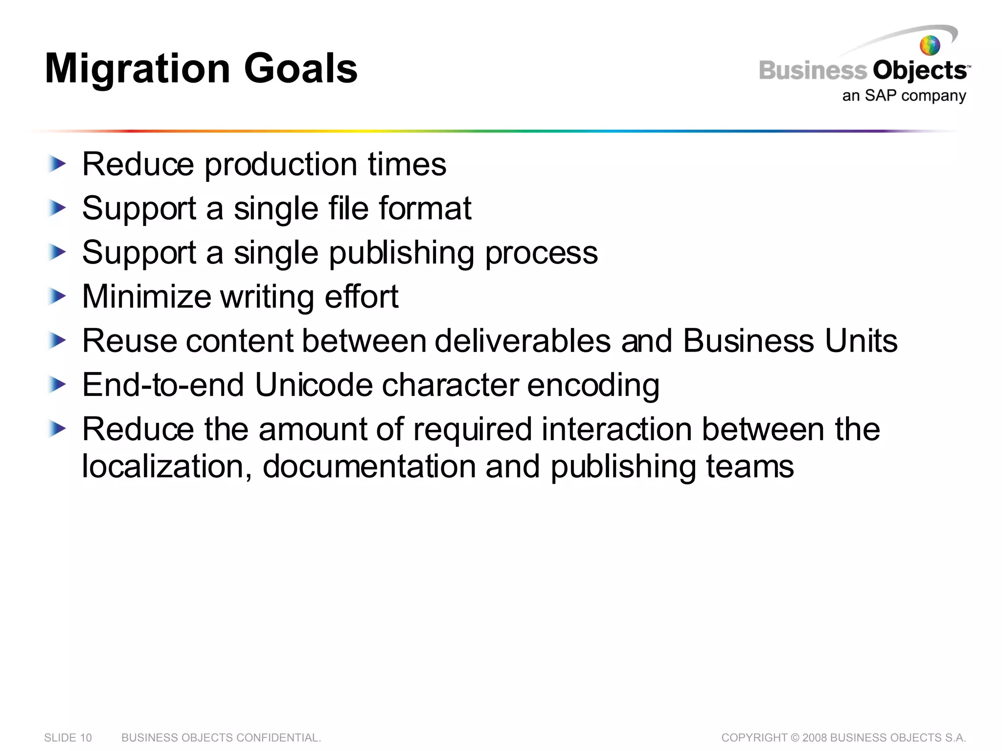 Migration Goals Reduce production times Support a single file format Support a single publishing process Minimize writing effort Reuse content between deliverables and Business Units End-to-end Unicode character encoding Reduce the amount of required interaction between the localization, documentation and publishing teams 