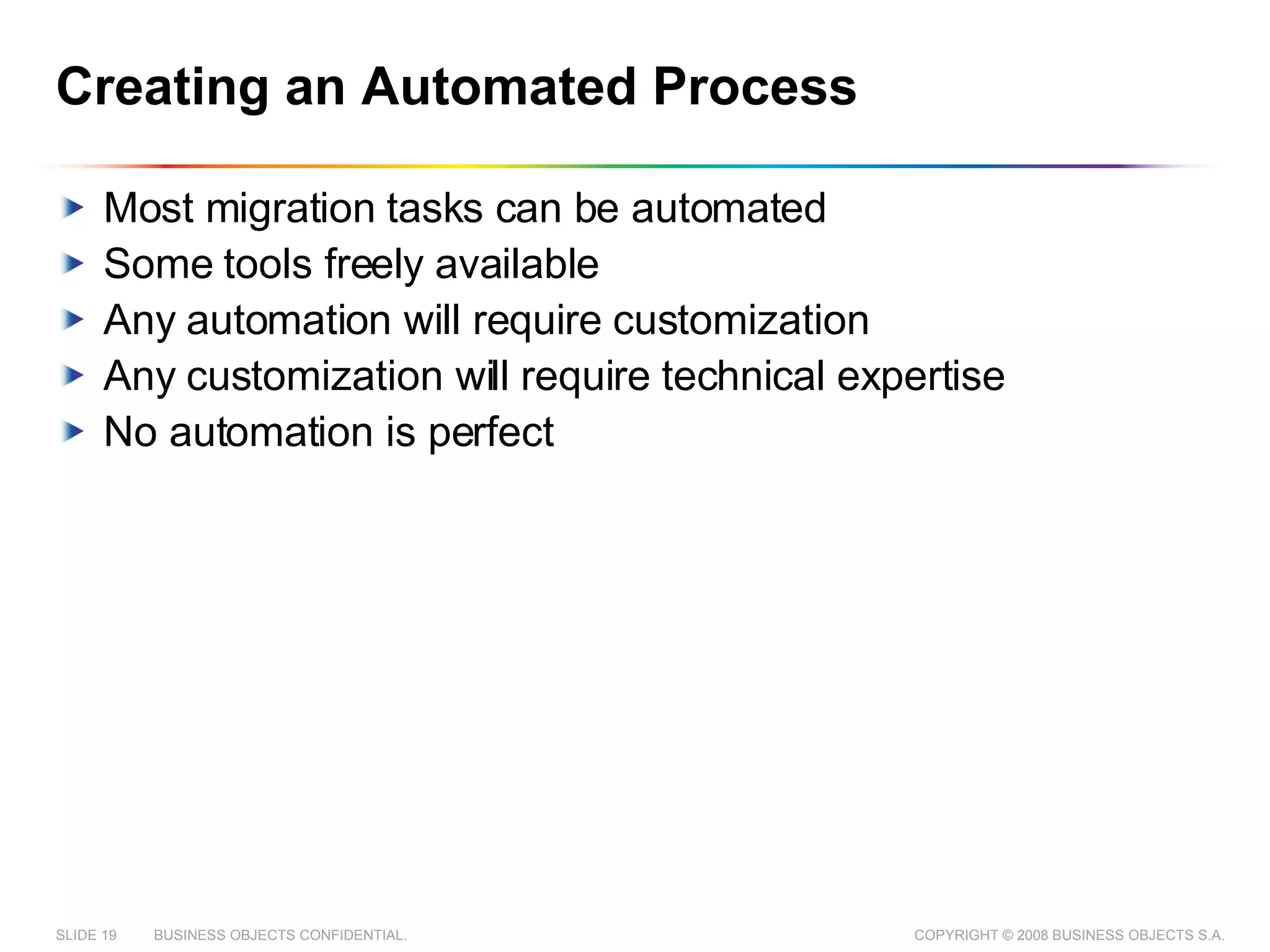 Creating an Automated Process Most migration tasks can be automated Some tools freely available Any automation will require customization Any customization will require technical expertise No automation is perfect 