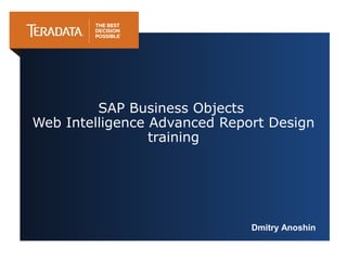 SAP Business Objects
Web Intelligence Advanced Report Design
training
Dmitry Anoshin
 