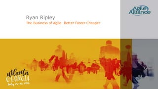 Ryan Ripley
The Business of Agile: Better Faster Cheaper
 