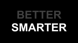BETTER
SMARTER
 