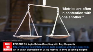 EPISODE 35: Agile Driven Coaching with Troy Magennis
http://ryanripley.com/data-driven-agile-coaching-with-troy-magennis/
An in-depth discussion on using metrics to drive coaching insights
“Metrics are often
in contention with
one another.”
Creative Commons – Hans Splinter “balance”
 