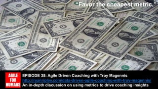 EPISODE 35: Agile Driven Coaching with Troy Magennis
http://ryanripley.com/data-driven-agile-coaching-with-troy-magennis/
An in-depth discussion on using metrics to drive coaching insights
“Favor the cheapest metric.”
Creative Commons – 401k “Money”
 