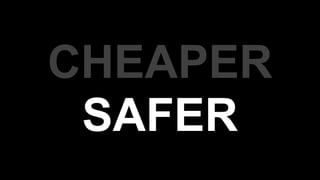 CHEAPER
SAFER
 
