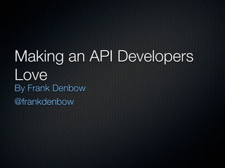 Making an API Developers
Love
By Frank Denbow
@frankdenbow
 