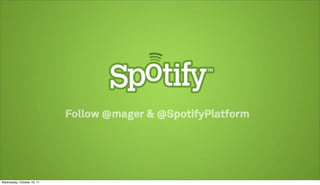 Follow @mager & @SpotifyPlatform




Wednesday, October 19, 11
 