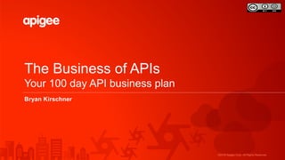 ©2016 Apigee Corp. All Rights Reserved.
The Business of APIs
Your 100 day API business plan
Bryan Kirschner
 
