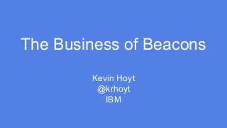 The Business of Beacons
Kevin Hoyt
@krhoyt
IBM
 