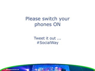 Please switch your
    phones ON

   Tweet it out ...
    #SocialWay
 