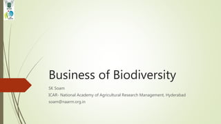 Business of Biodiversity
SK Soam
ICAR- National Academy of Agricultural Research Management, Hyderabad
soam@naarm.org.in
 