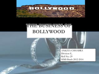THE BUSINESS OF
  BOLLYWOOD


           ANKITA CHHABRA
           Division E,
           Roll No.-29
           SIMS Batch 2012-2014
 