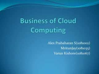 Business of Cloud Computing Alex Prabaharan S(1081002) MritunJay(1081035) VarunKishore(1081067) 