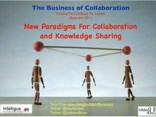 The Business of Collaboration
          Creating The Conditions For Success
                    November 2011

New Paradigms For Collaboration
   and Knowledge Sharing




       Steve Dale: steve.dale@collabor8now.com
       Twitter: @stephendale
       Twitter: @collabor8now
 