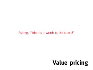 Asking, “What is it worth to the client?”




                         Value pricing
 