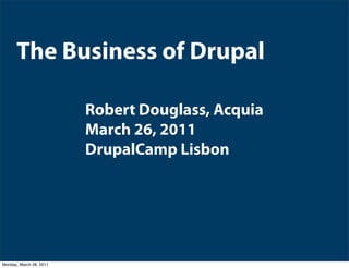 The Business of Drupal

                         Robert Douglass, Acquia
                         March 26, 2011
                         DrupalCamp Lisbon




Monday, March 28, 2011
 