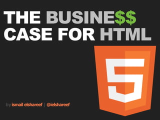 THE BUSINE$$
CASE FOR HTML


by ismail elshareef | @ielshareef
 