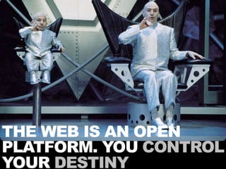 THE WEB IS AN OPEN
PLATFORM. YOU CONTROL
YOUR DESTINY
 