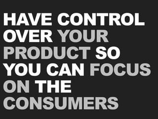 HAVE CONTROL
OVER YOUR
PRODUCT SO
YOU CAN FOCUS
ON THE
CONSUMERS
 