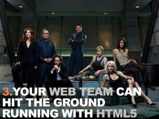 3.YOUR WEB TEAM CAN
HIT THE GROUND
RUNNING WITH HTML5
 