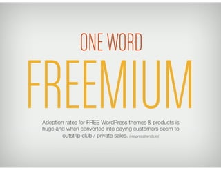 ONE WORD

FREEMIUM
Adoption rates for FREE WordPress themes & products is
huge and when converted into paying customers seem to
        outstrip club / private sales. (via presstrends.io)
 