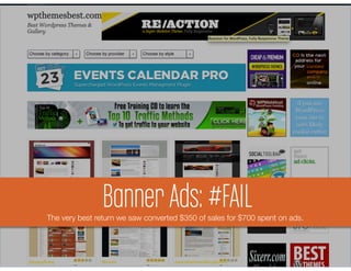 Banner Ads: #FAIL Ads
    YouMarketing Plan: Banner
        need recurring revenue
The very best return we saw converted $350 of sales for $700 spent on ads. 
 