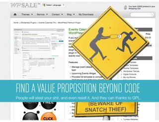 FIND A Find a PROPOSITION BEYOND CODE
        VALUE Value Proposition
People will steal your shit, and even resell it. And they can thanks to GPL.
 