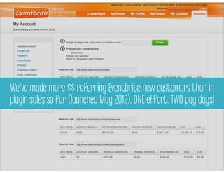 We’ve made more $$ referring Eventbrite new customers than in
                Eventbrite referral
plugin sales so far (launched May 2012). ONE e≠ort. TWO pay days!
 