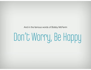 And in the famous words of Bobby McFerrin




Don’t Worry, Be Happy
 