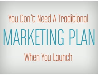 You Don’t Need A Traditional
MARKETING PLAN
     When You Launch
 