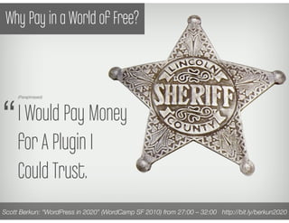 Why Pay in a World of Free?




“
     (Paraphrased)




     I Would Pay Money
     for A Plugin I
     Could Trust.
Scot...