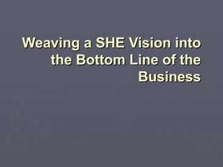 Weaving a SHE Vision into the Bottom Line of the Business 