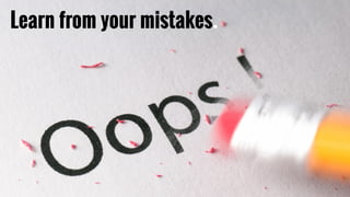 Experience & perspective.Learn from your mistakes.