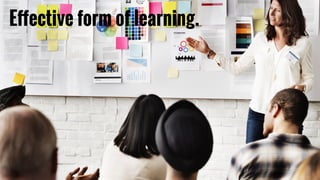 Effective form of learning.